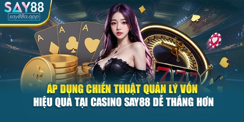 Áp dụng chiến thuật quản lý vốn hiệu quả tại Casino SAY88 dễ thắng hơn