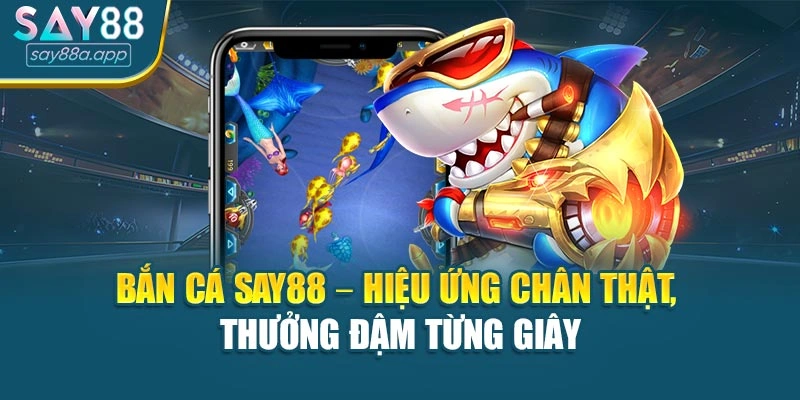 Bắn cá SAY88 – hiệu ứng chân thật, thưởng đậm từng giây