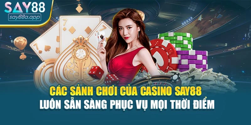 Các sảnh chơi của Casino SAY88 luôn sẵn sàng phục vụ mọi thời điểm