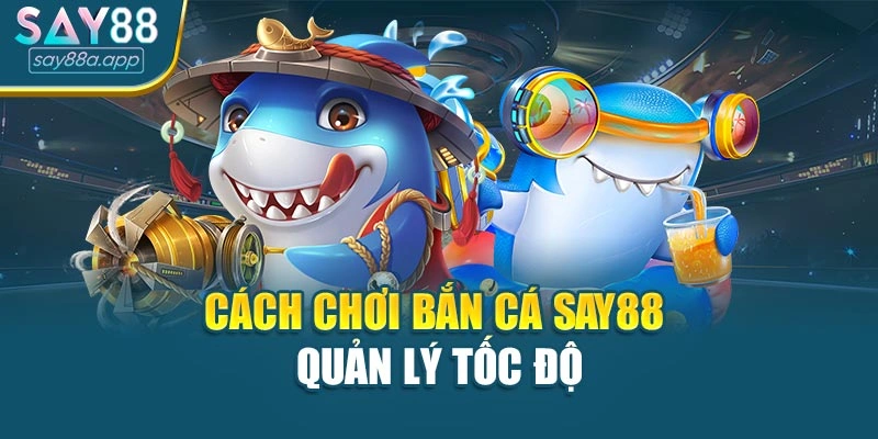 Cách chơi bắn cá SAY88 quản lý tốc độ
