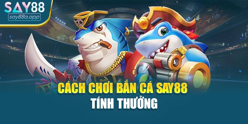 Cách chơi bắn cá SAY88 tính thưởng