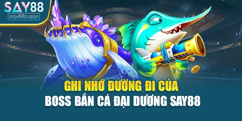 Ghi nhớ đường đi của boss Bắn cá đại dương SAY88