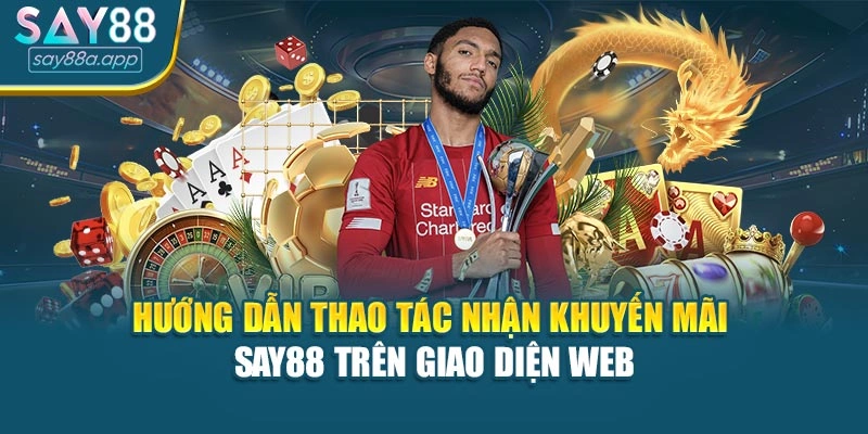 Hướng dẫn thao tác nhận khuyến mãi SAY88 trên giao diện web
