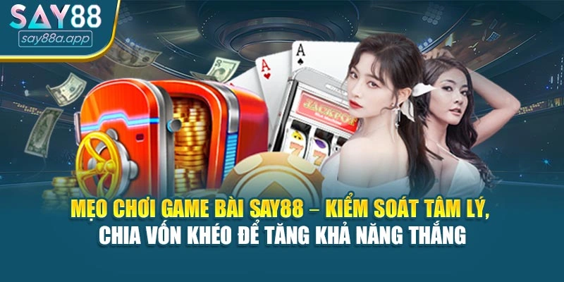 Mẹo chơi game bài SAY88 – kiểm soát tâm lý, chia vốn khéo để tăng khả năng thắng
