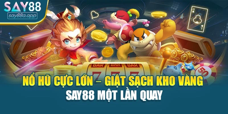 Nổ Hũ Cực Lớn – Giật Sạch Kho Vàng Say88 Một Lần Quay