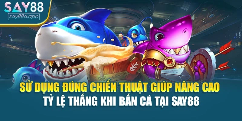 Sử dụng đúng chiến thuật giúp nâng cao tỷ lệ thắng khi bắn cá tại SAY88
