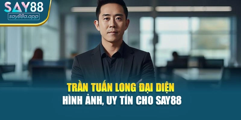 Trần Tuấn Long Đại Diện Hình Ảnh, Uy Tín Cho SAY88