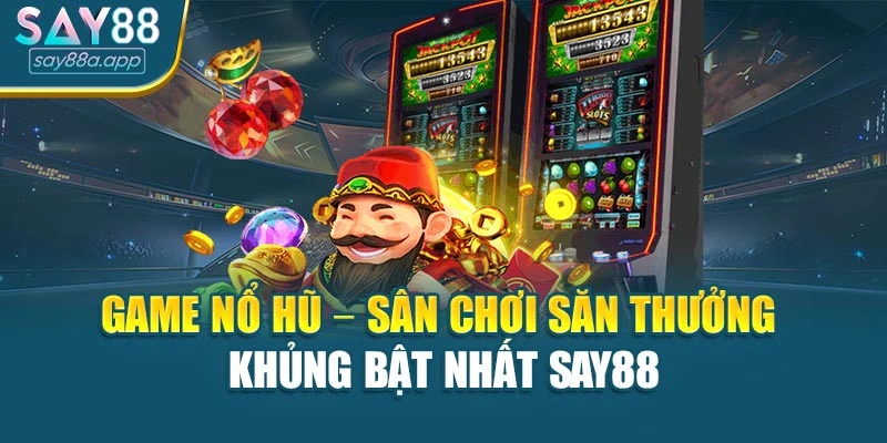 Game Nổ Hũ – Sân Chơi Săn Thưởng Khủng Bật Nhất Say88